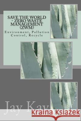 Save the World - Zero Waste Management (Zwm): Environment, Pollution Control, Recycle Jay Kay 9781502712950 Createspace