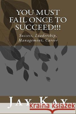You must fail Once to Succeed!!!: Success, Leadership, Management, Career Kay, Jay 9781502713568 Createspace