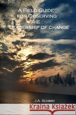 A Field Guide for Observing the Leadership of Change J. a. Schmid J. M. Morris 9781502714282 Createspace