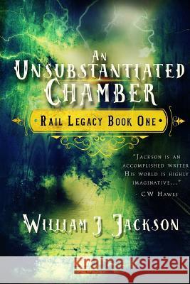 An Unsubstantiated Chamber: Book One of the Rail Legacy William J. Jackson 9781502714350