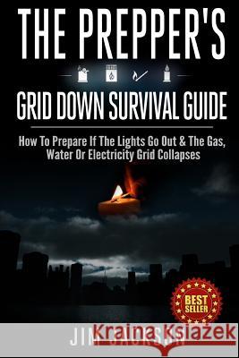 The Prepper's Grid Down Survival Guide: How To Prepare If The Lights Go Out & The Gas, Water Or Electricity Grid Collapses Jackson, Jim 9781502715111 Createspace