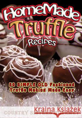 Homemade Truffle Recipes: 50 Simple Old Fashioned Truffle Making Made Easy Country Sisters Gourmet 9781502715135 Createspace