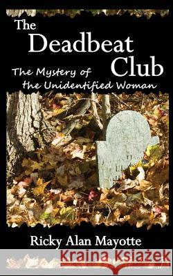 The Deadbeat Club: The Mystery of the Unidentified Woman Ricky Alan Mayotte 9781502715777 Createspace