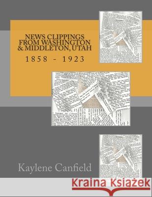 News Clippings From Washington & Middleton, Utah: 1858 - 1923 David Lee Andersen Kaylene Canfield 9781502716323 Createspace Independent Publishing Platform