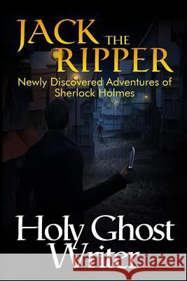 Jack The Ripper: Newly Discovered Adventures of Sherlock Holmes Writer, Holy Ghost 9781502716989