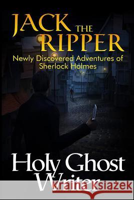 Jack The Ripper: Newly Discovered Adventures of Sherlock Holmes Writer, Holy Ghost 9781502716989 Createspace