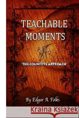 Teachable Moments: The Cognitive Approach Edgar a. Folks 9781502719591