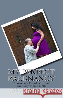 My Perfect Pregnancy: A Woman's Pain-Free, Fast and Easy Home Birth Jason Werner 9781502721129