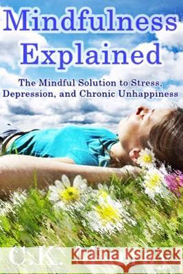 Mindfulness Explained: The Mindful Solution to Stress, Depression, and Chronic Unhappiness C. K. Murray 9781502721761 Createspace
