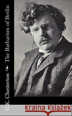 The Barbarism of Berlin G. K. Chesterton 9781502722959 Createspace