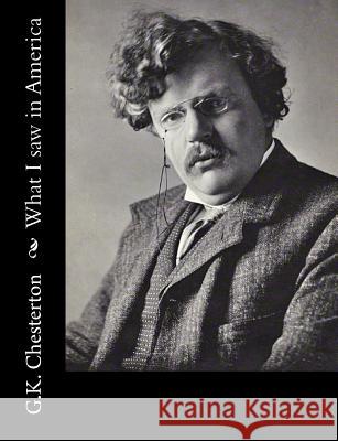 What I saw in America G. K. Chesterton 9781502723178 Createspace