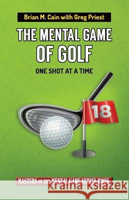 The Mental Game of Golf: One Shot at a Time Greg Priest Brian Matthew Cain 9781502726070