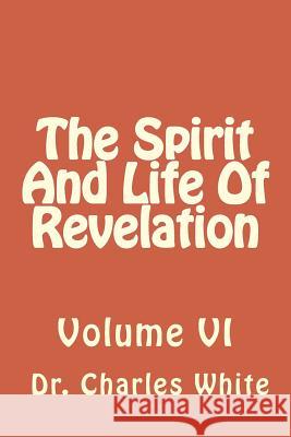 The Spirit And Life Of Revelation: Volume VI White, Charles 9781502726872