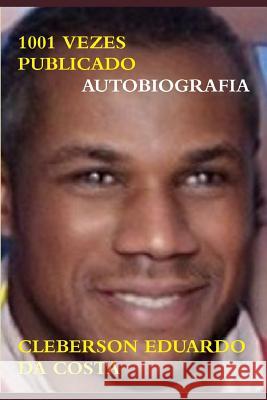 1001 Vezes Publicado - Autobiografia: Cleberson Eduardo da Costa por ele mesmo Da Costa, Cleberson Eduardo 9781502729316