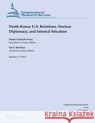 North Korea: U.S. Relations, Nuclear Diplomacy, and Internal Situation Congressional Research Service 9781502730817 Createspace
