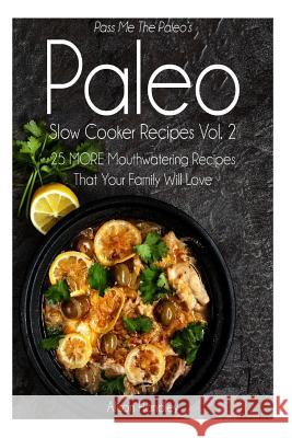 Pass Me The Paleo's Paleo Slow Cooker Recipes, Volume 2: 25 MORE Mouthwatering Recipes That Your Family Will Love! Handley, Alison 9781502731494 Createspace