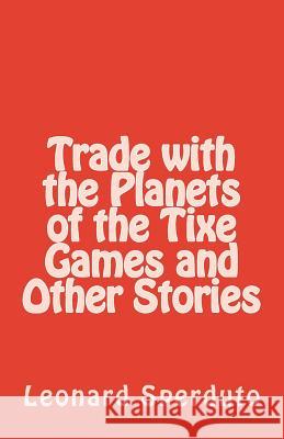 Trade with the Planets of the Tixe Games and Other Stories Leonard Sperduto 9781502731562 Createspace