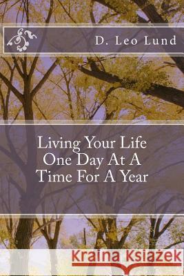 Living Your Life One Day At A Time: For A Year Lund, D. Leo 9781502733610 Createspace
