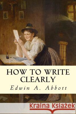 How to Write Clearly Edwin a. Abbott 9781502734334 Createspace