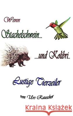 Wenn Stachelschwein und Kolibri - 268 lustige Tierzeiler Urs Rauscher 9781502735041 Createspace Independent Publishing Platform