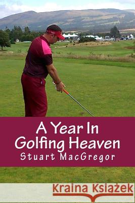A Year In Golfing Heaven: My Gleneagles Story MacGregor, Stuart 9781502735096 Createspace