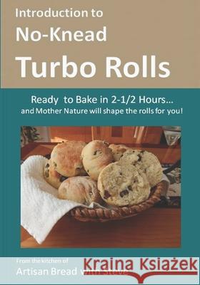 Introduction to No-Knead Turbo Rolls (Ready to Bake in 2-1/2 Hours... and Mother Nature will shape the rolls for you!): From the kitchen of Artisan Br Gamelin, Steve 9781502735324