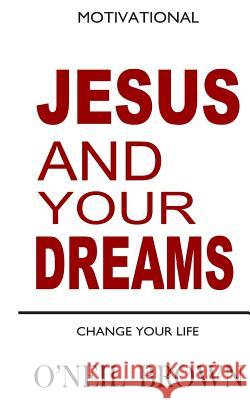 Jesus and Your Dreams: Change Your Life O'Neil Brown 9781502737519 Createspace