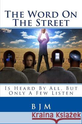 The Word on the Street: Is Heard by All, But Only a Few Listen B. J. M 9781502739483 Createspace