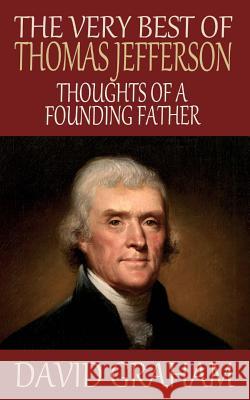The Very Best of Thomas Jefferson: Thoughts of a Founding Father David Graham 9781502739612