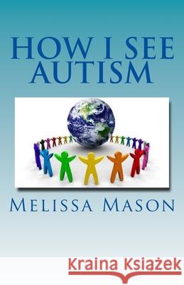 How I See Autism Melissa Mason 9781502740984 Createspace Independent Publishing Platform