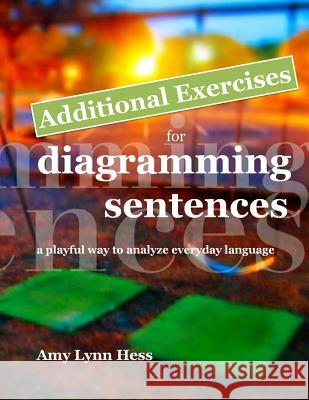 Additional Exercises for Diagramming Sentences: A Playful Way to Analyze Everyday Language MS Amy Lynn Hess 9781502741431