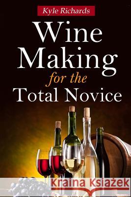 Wine Making for the Total Novice Kyle Richards 9781502746436 Createspace