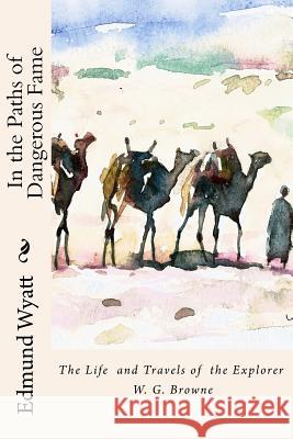 In the Paths of Dangerous Fame: The Life and Travels of the Explorer W.G.Browne MR Edmund Ja Wyatt 9781502748980 Createspace Independent Publishing Platform