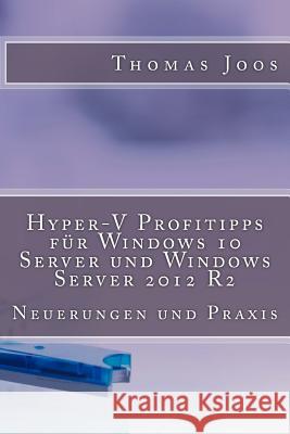 Hyper-V Profitipps für Windows 10 Server und Windows Server 2012 R2: Neuerungen und Praxis Joos, Thomas 9781502749352 Createspace