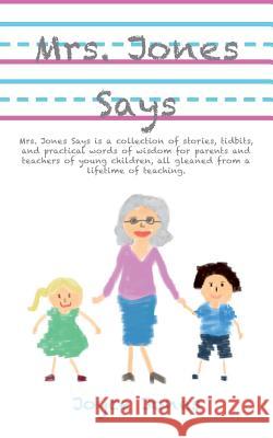 Mrs. Jones Says: Mrs. Jones Says is a collection of stories, tidbits, and practical words of wisdom for parents and teachers of young c Jones, Joyce 9781502751539 Createspace