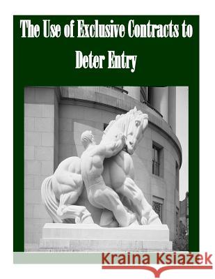 The Use of Exclusive Contracts to Deter Entry Federal Trade Commission 9781502752208 Createspace