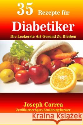 35 Rezepte fur Diabetiker: Die Leckerste Art Gesund Zu Bleiben Correa (Zertifizierter Sport-Ernahrungsb 9781502752598