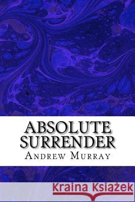 Absolute Surrender: (Andrew Murray Classic Collection) Andrew Murray 9781502752772 Createspace