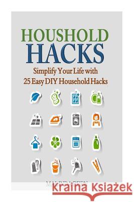 Household Hacks: Simplify Your Life with 25 Easy DIY Household Hacks Malinda Bern 9781502753120 Createspace