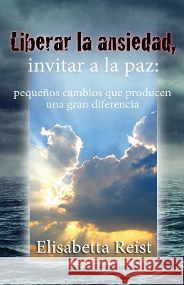 Liberar la ansiedad, invitar a la paz Reist, Elisabetta 9781502753205 Createspace