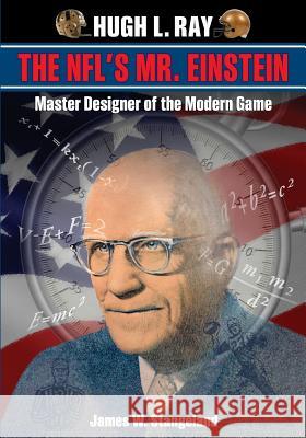 Hugh L. Ray, THE NFL'S MR. EINSTEIN: Master Designer Of The Modern Game Stangeland, James W. 9781502753816 Createspace