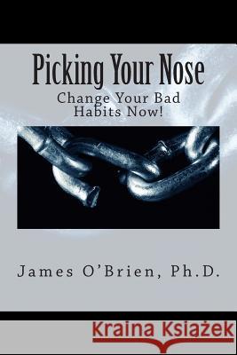 Picking Your Nose: Change Your Bad Habits Now! James O'Brien 9781502754141 Createspace