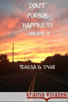 Don't Pursue Happiness - Create It Teresa G. D'Vall 9781502755308 Createspace