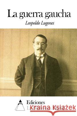 La guerra gaucha Lugones, Leopoldo 9781502755872 Createspace