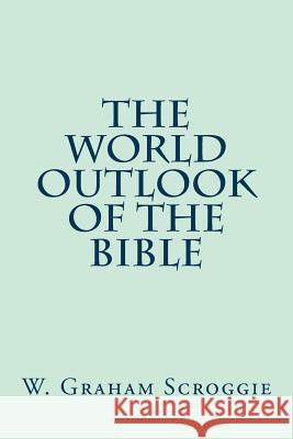 The World Outlook of the Bible W. Graham Scroggie 9781502756367 Createspace