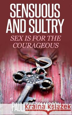 Sensuous And Sultry: Sex Is For The Courageous Tucker, Margaret 9781502758422 Createspace