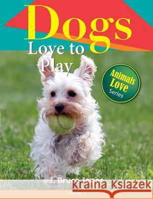 Dogs Love to Play J. Bruce Jones 9781502759108 Createspace