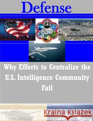 Why Efforts to Centralize the U.S. Intelligence Community Fail School of Advanced Air and Space Studies 9781502763068 Createspace