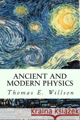 Ancient and Modern Physics Thomas E. Willson 9781502763082 Createspace