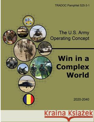 The U.S. Army Operating Concept: Win in a Complex World U. S. Army Training and Doctrine Command 9781502763693 Createspace